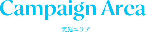 CAMPAIGN AREA 実施エリア